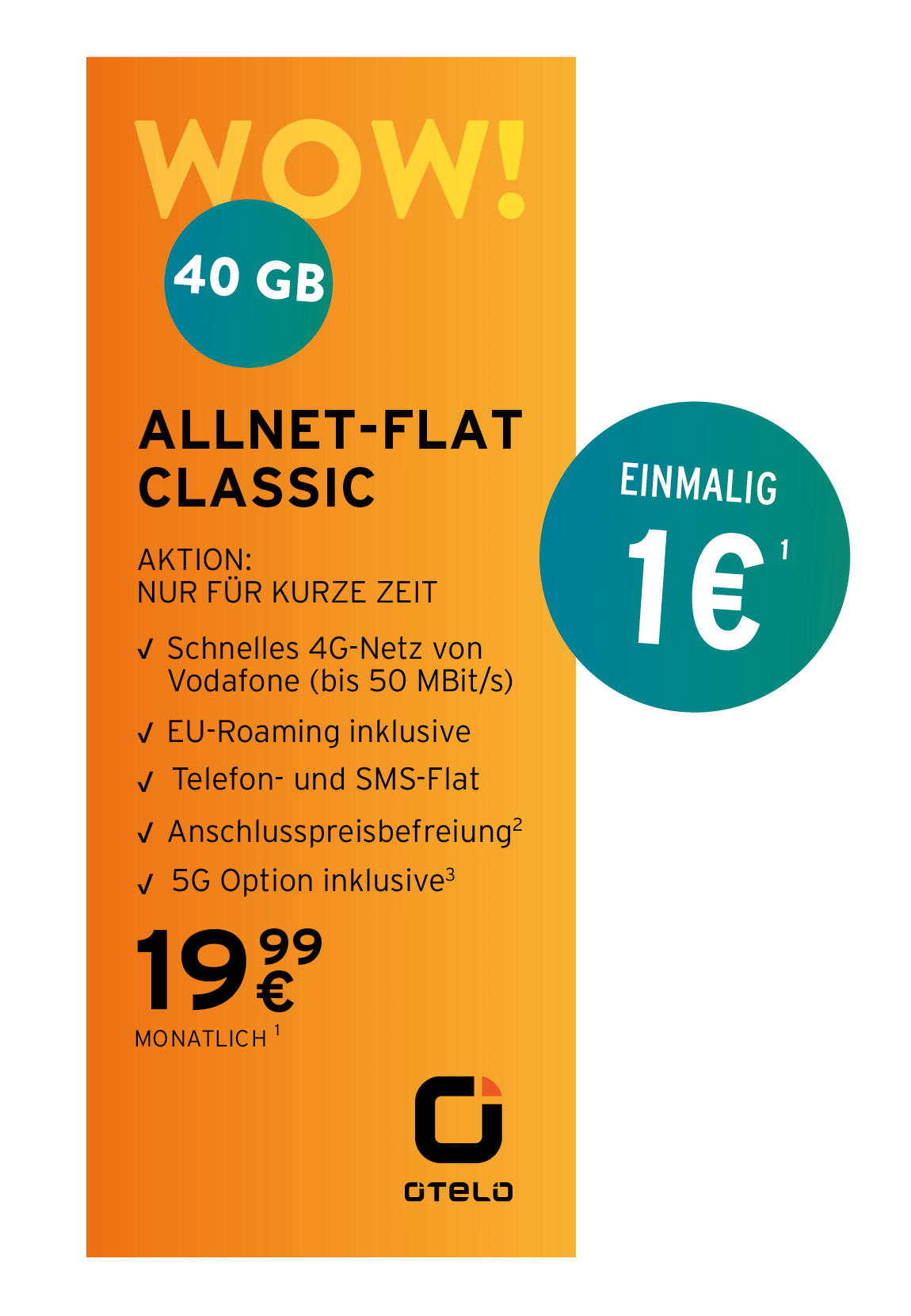 Mobilfunktarif der Marke Otelo mit dem Titel „WOW! ALLNET-FLAT CLASSIC“ abgebildet. Enthalten sind 40 GB Datenvolumen im Vodafone-4G-Netz (bis zu 50 Mbit/s), EU-Roaming, eine Telefon- und SMS-Flat sowie eine 5G-Option. Der Tarif kostet monatlich 19,99 €. Der einmalige Gerätepreis beträgt 1 €. Zusätzlich ist eine Anschlussgebührbefreiung enthalten. Der Hintergrund ist orange mit weißen und schwarzen Texten.
