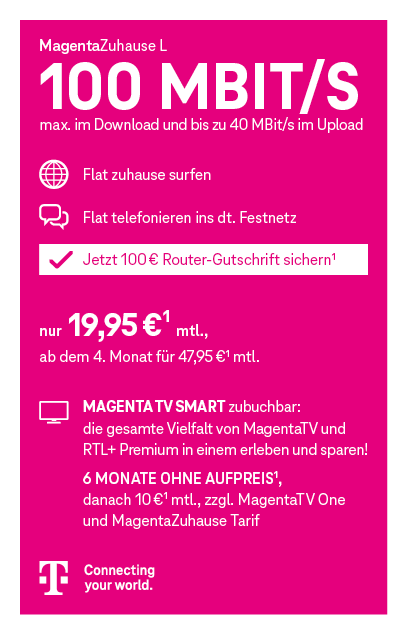 Telekom-Tarif MagentaZuhause L mit 100 Mbit/s Download, ab 19,95 € mtl., ab dem 4. Monat 47,95 €; inkl. Festnetz-Flat und Internet-Flat.