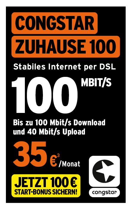 Werbeanzeige für das Internetprodukt „Congstar Zuhause 100“. Der Tarif bietet stabiles Internet per DSL mit bis zu 100 Mbit/s Download- und bis zu 40 Mbit/s Upload-Geschwindigkeit. Monatlicher Preis: 35 Euro. Aktionshinweis: „Jetzt 100 € Start-Bonus sichern!“. Am unteren Rand befindet sich das Congstar-Logo.
