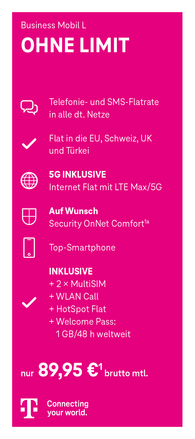 Werbeanzeige für den Mobilfunktarif ‚Business Mobil L OHNE LIMIT‘ der Telekom. Enthalten sind: Telefon- und SMS-Flatrate in alle deutschen Netze, Flatrate ins EU-Ausland, die Schweiz, UK und Türkei, unbegrenztes Internet mit LTE Max/5G, optional Security OnNet Comfort, ein Smartphone, zwei MultiSIM-Karten, WLAN Call, HotSpot Flat sowie ein Welcome Pass mit 1 GB für 48 Stunden weltweit. Preis: 89,95 Euro netto monatlich. Unten ist das Telekom-Logo mit dem Slogan ‚Connecting your world.