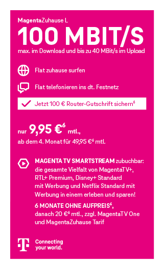 Werbegrafik für den Telekom-Tarif MagentaZuhause L. Angegeben sind 100 Mbit/s Download und bis zu 40 Mbit/s Upload. Enthalten sind eine Internet-Flatrate für zuhause sowie eine Telefon-Flatrate ins deutsche Festnetz. Der Preis beträgt 9,95 Euro monatlich, ab dem vierten Monat 49,95 Euro monatlich. Optional ist MagentaTV Smart zubuchbar mit Zugang zu MagentaTV und RTL+ Premium. Sechs Monate ohne Aufpreis, danach 20 Euro monatlich. Abgebildet ist das Telekom-Logo.